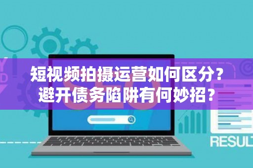 短视频拍摄运营如何区分？避开债务陷阱有何妙招？