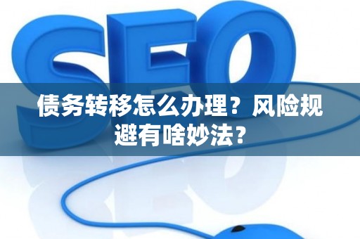 债务转移怎么办理？风险规避有啥妙法？