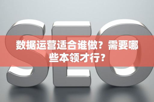 数据运营适合谁做？需要哪些本领才行？